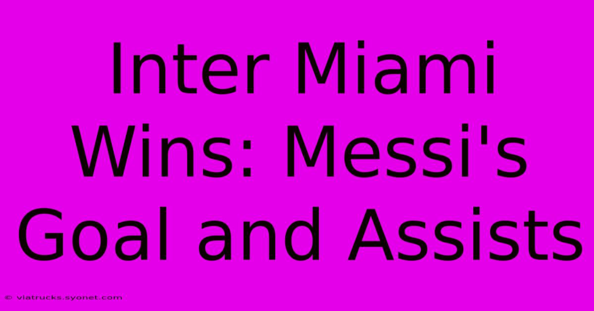 Inter Miami Wins: Messi's Goal And Assists