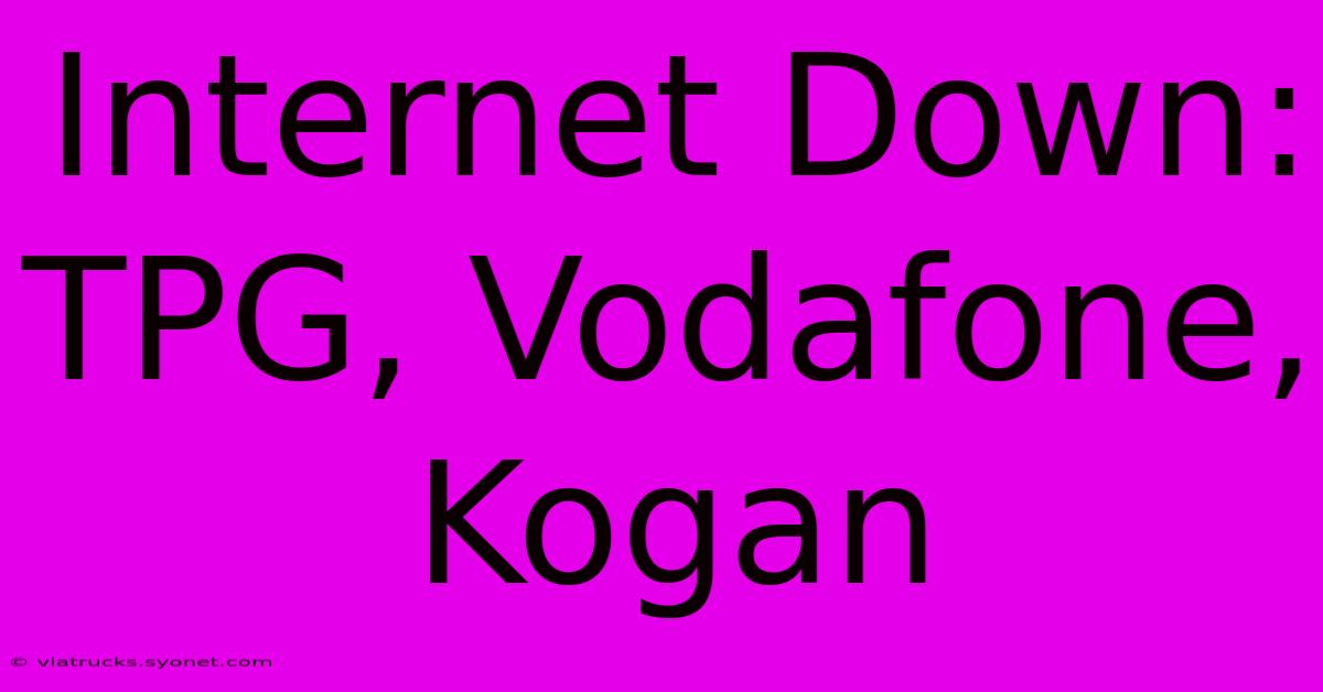 Internet Down: TPG, Vodafone, Kogan