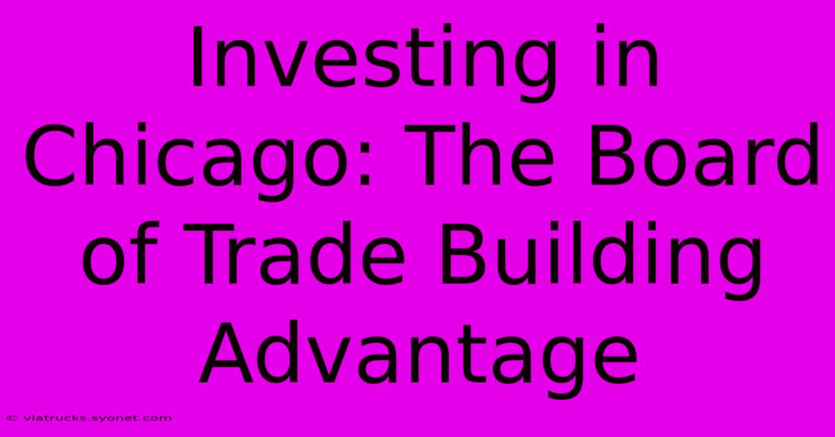 Investing In Chicago: The Board Of Trade Building Advantage