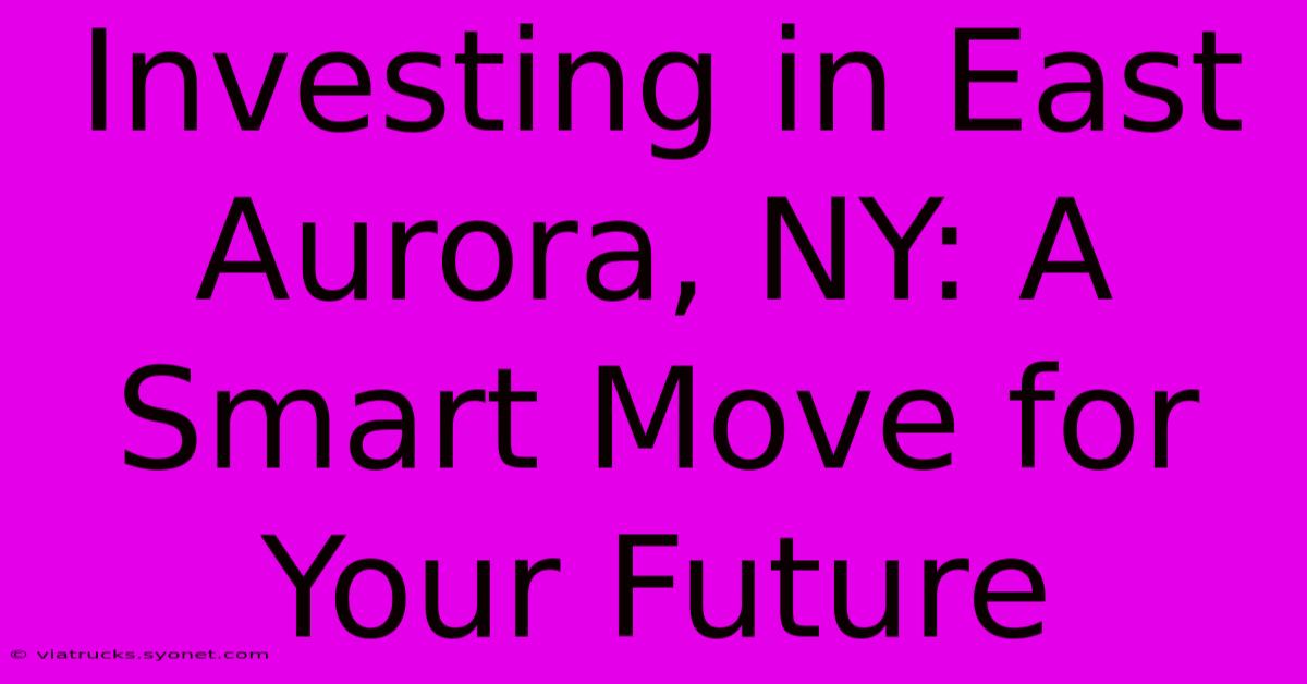 Investing In East Aurora, NY: A Smart Move For Your Future