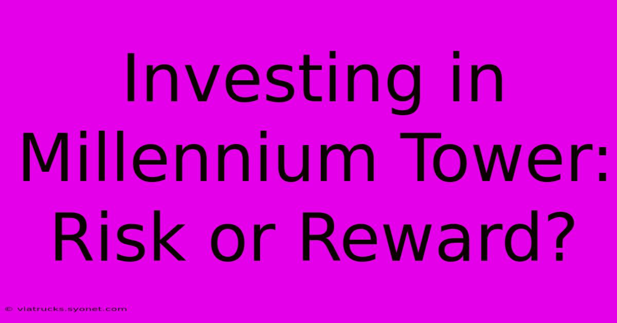 Investing In Millennium Tower: Risk Or Reward?