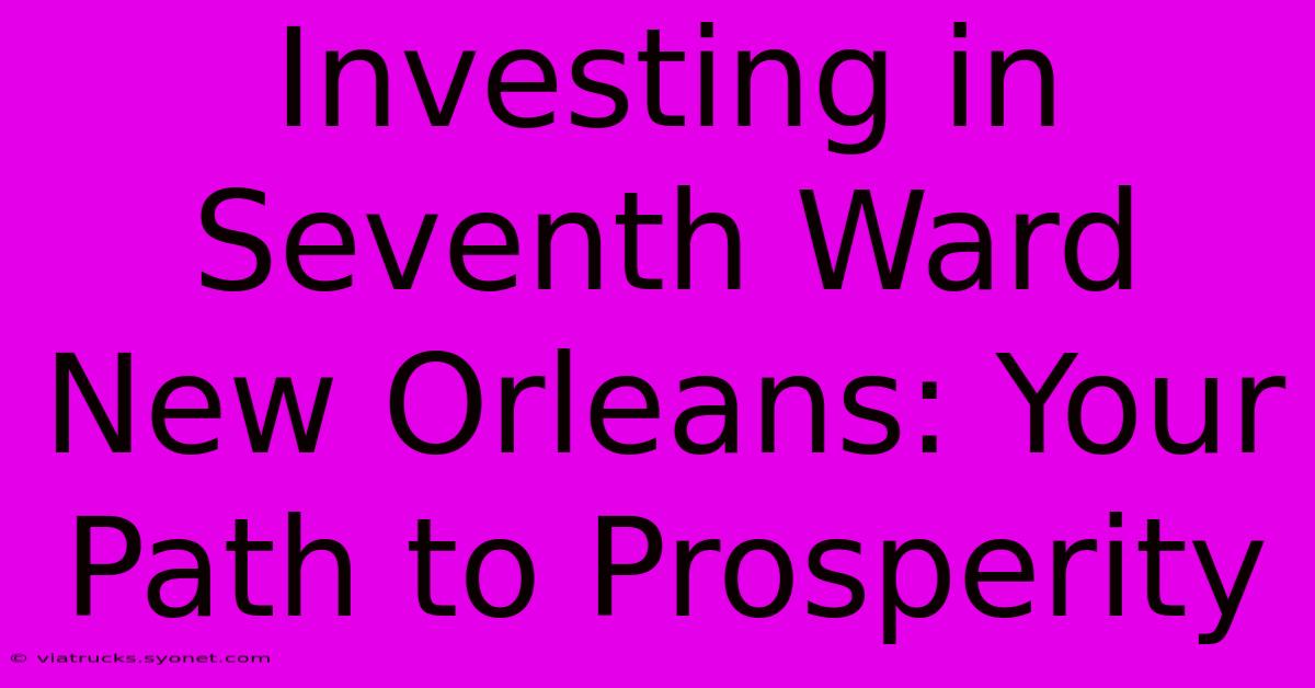 Investing In Seventh Ward New Orleans: Your Path To Prosperity