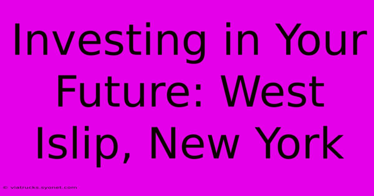 Investing In Your Future: West Islip, New York