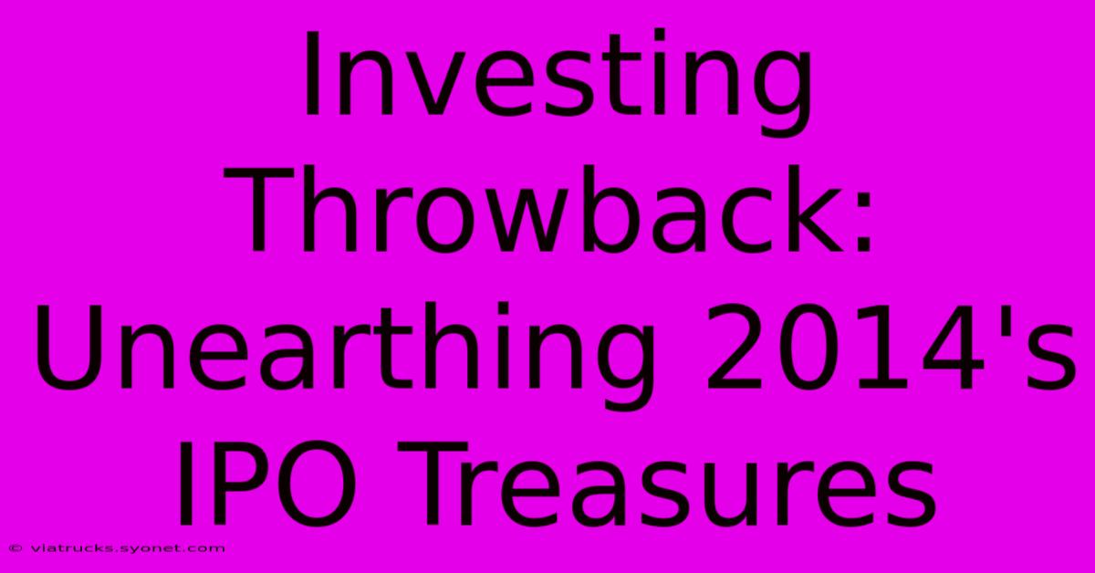 Investing Throwback: Unearthing 2014's IPO Treasures