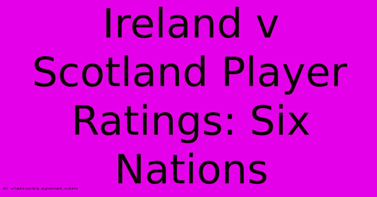 Ireland V Scotland Player Ratings: Six Nations