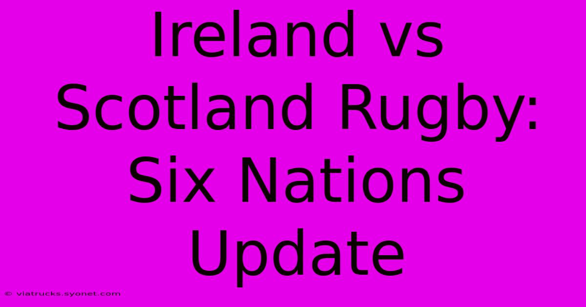 Ireland Vs Scotland Rugby: Six Nations Update