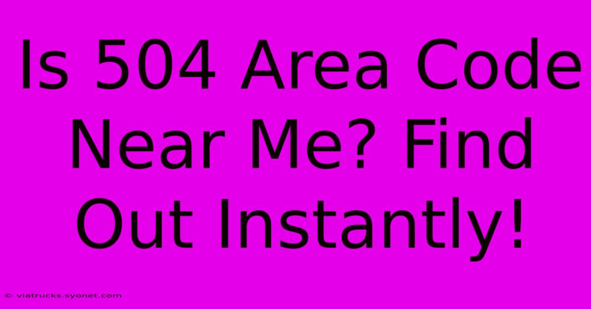 Is 504 Area Code Near Me? Find Out Instantly!