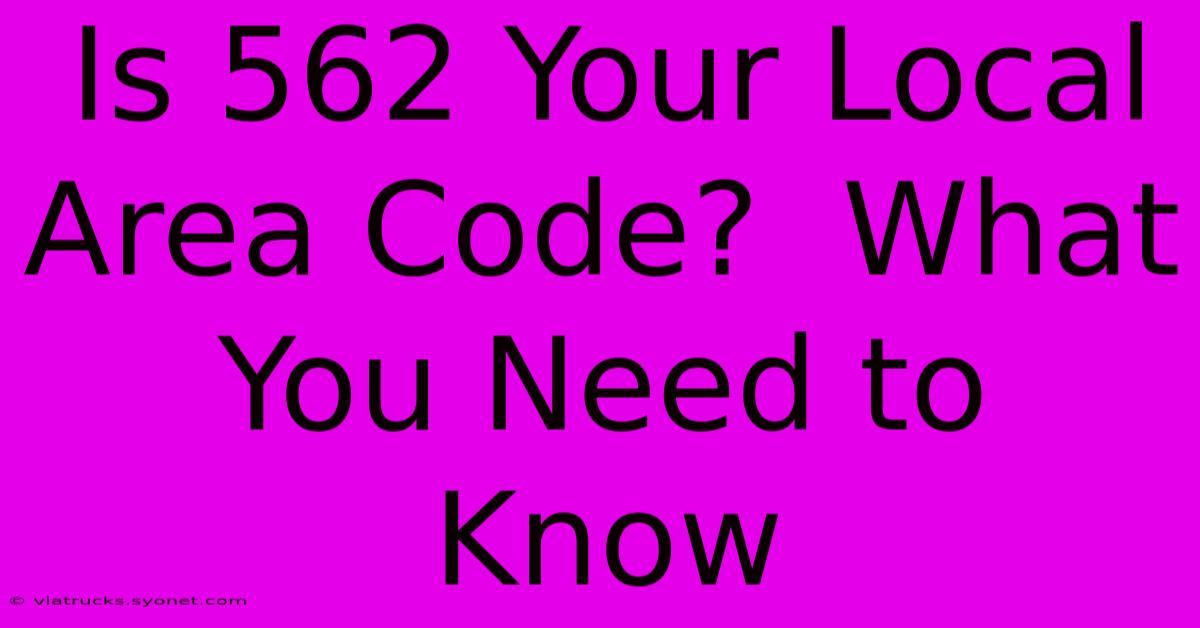 Is 562 Your Local Area Code?  What You Need To Know