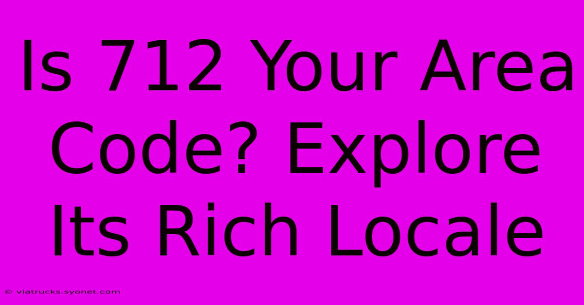 Is 712 Your Area Code? Explore Its Rich Locale