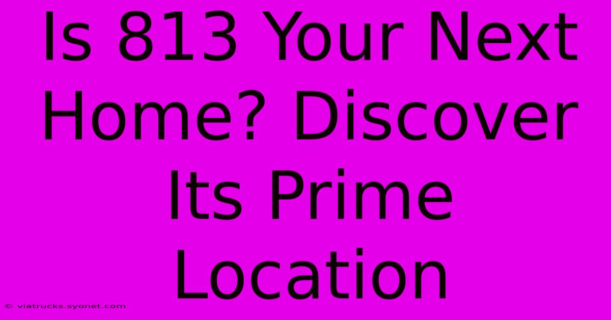 Is 813 Your Next Home? Discover Its Prime Location