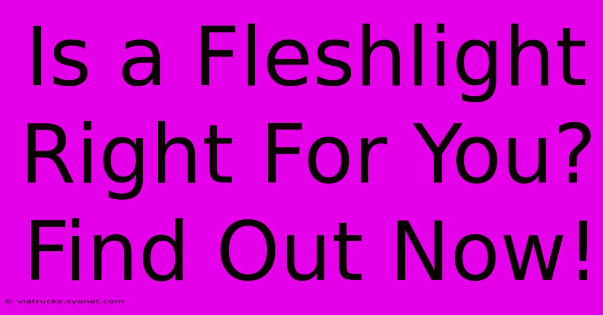 Is A Fleshlight Right For You? Find Out Now!