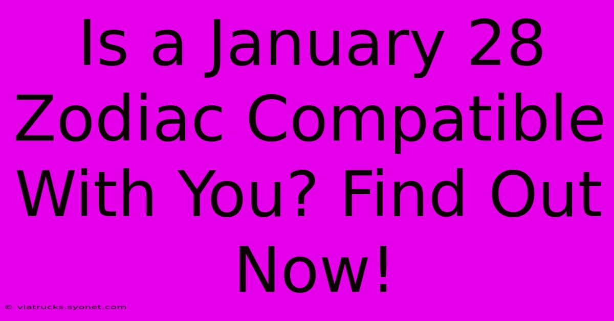 Is A January 28 Zodiac Compatible With You? Find Out Now!