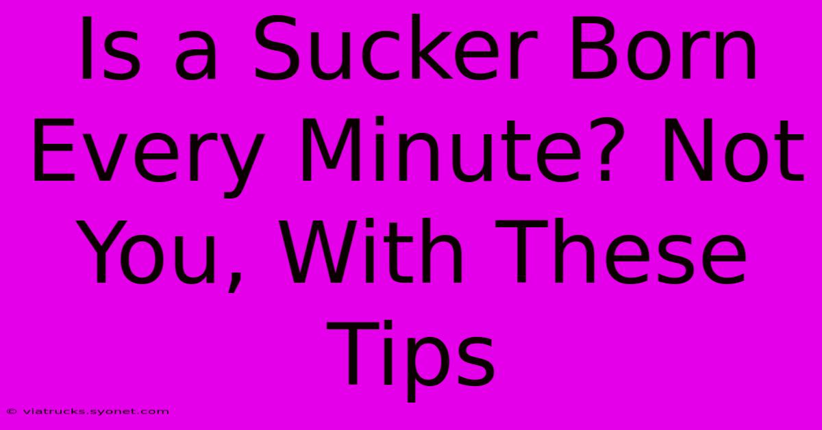 Is A Sucker Born Every Minute? Not You, With These Tips