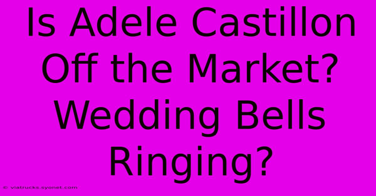 Is Adele Castillon Off The Market? Wedding Bells Ringing?