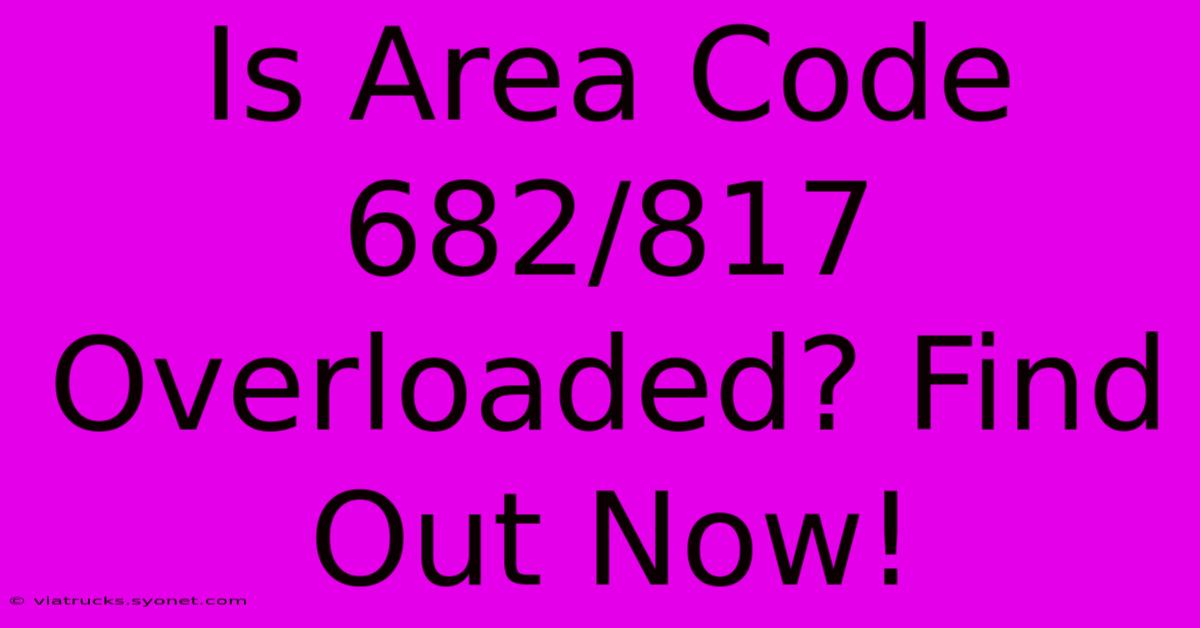 Is Area Code 682/817 Overloaded? Find Out Now!