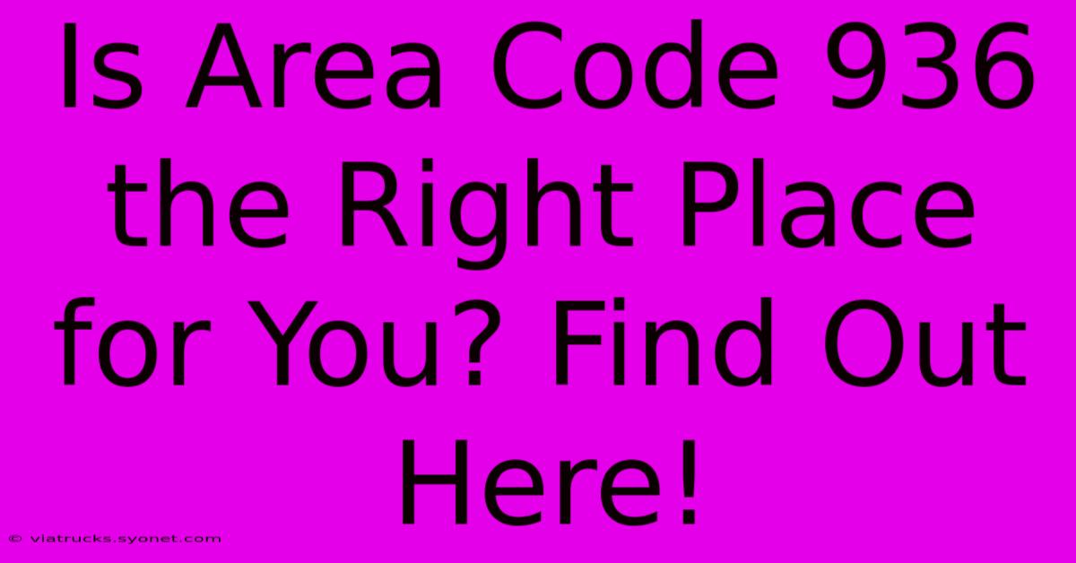 Is Area Code 936 The Right Place For You? Find Out Here!