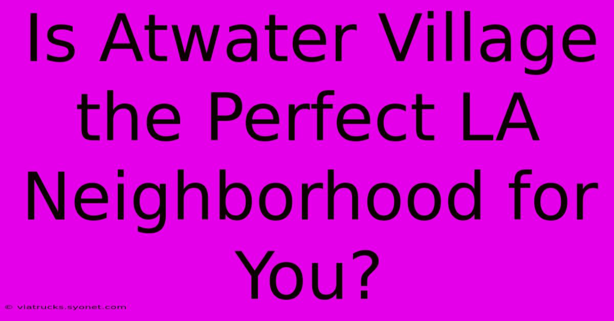 Is Atwater Village The Perfect LA Neighborhood For You?