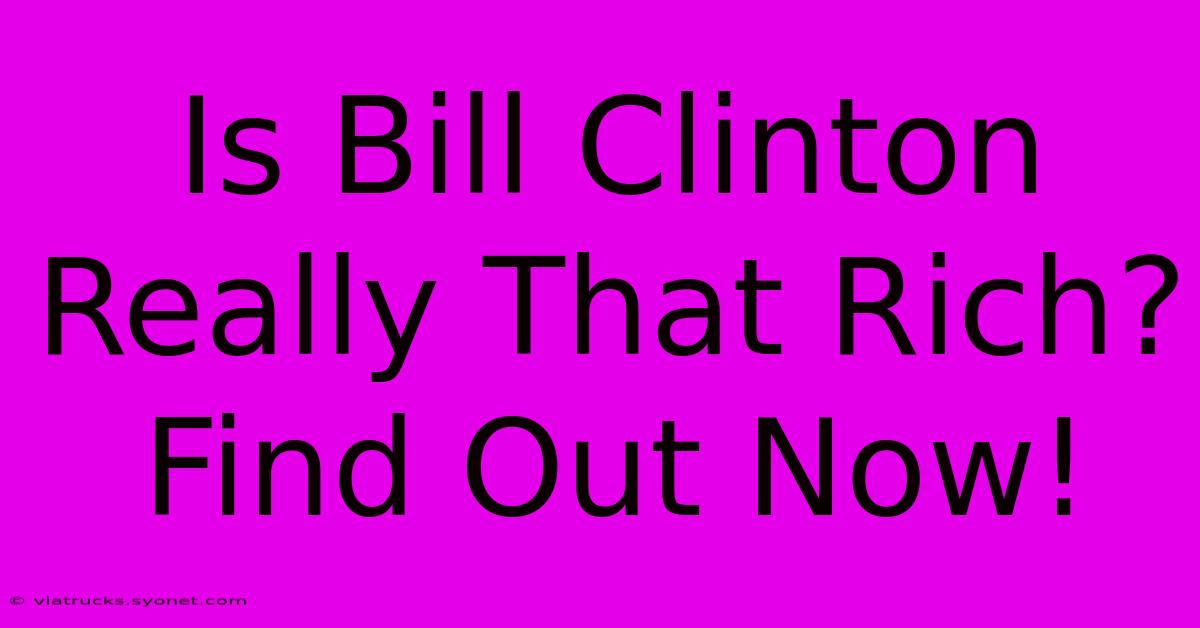 Is Bill Clinton Really That Rich? Find Out Now!