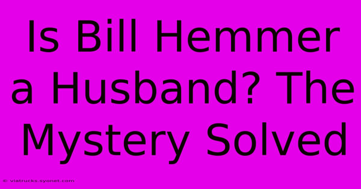 Is Bill Hemmer A Husband? The Mystery Solved