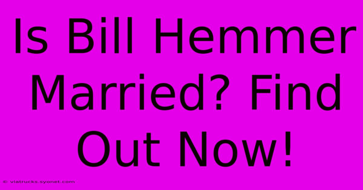 Is Bill Hemmer Married? Find Out Now!