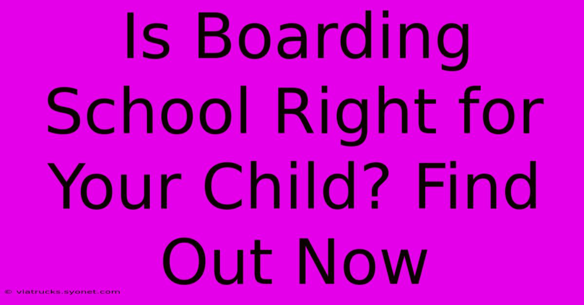 Is Boarding School Right For Your Child? Find Out Now