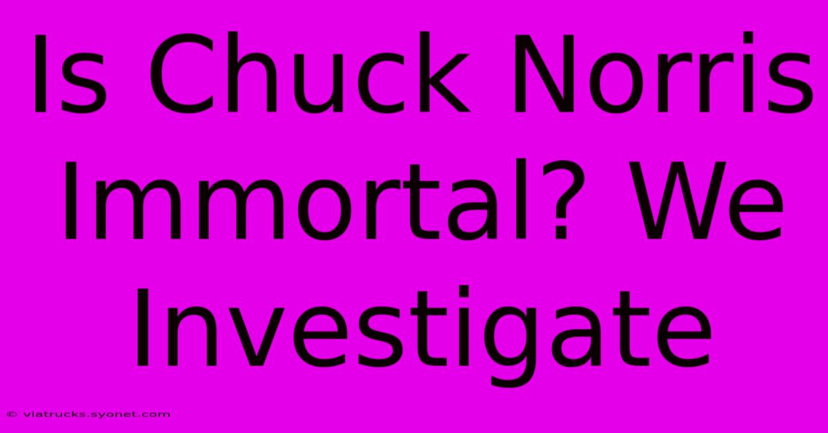 Is Chuck Norris Immortal? We Investigate