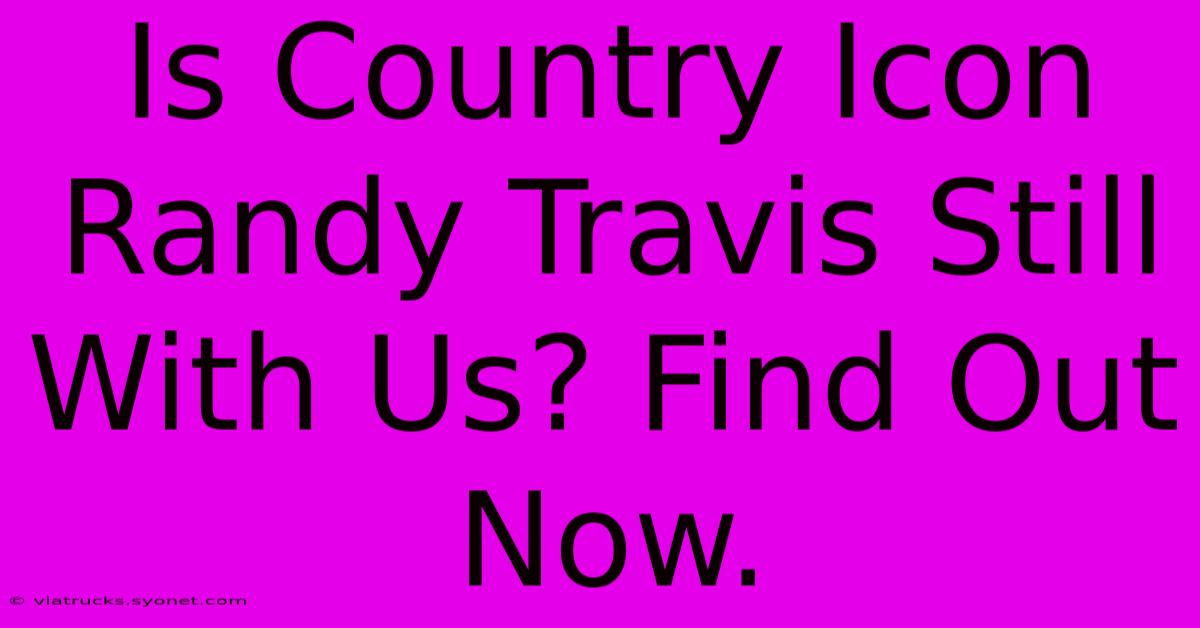 Is Country Icon Randy Travis Still With Us? Find Out Now.