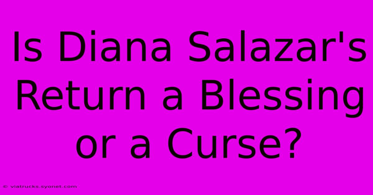 Is Diana Salazar's Return A Blessing Or A Curse?