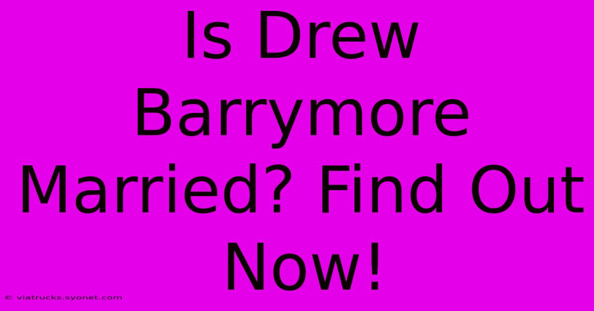 Is Drew Barrymore Married? Find Out Now!