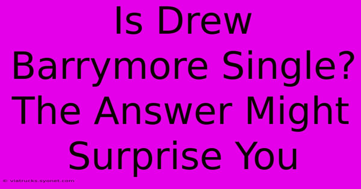 Is Drew Barrymore Single? The Answer Might Surprise You