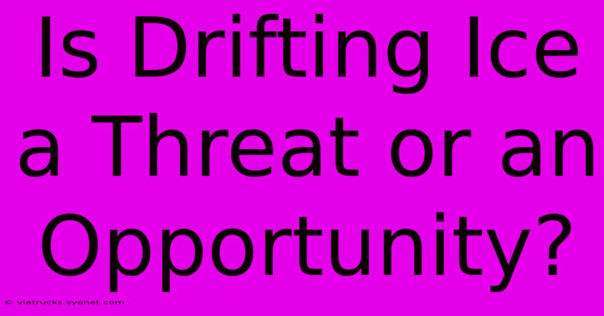 Is Drifting Ice A Threat Or An Opportunity?