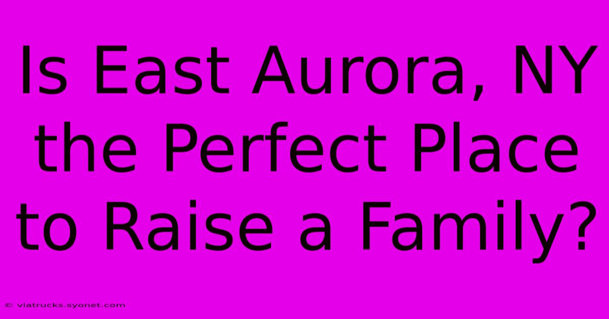 Is East Aurora, NY The Perfect Place To Raise A Family?