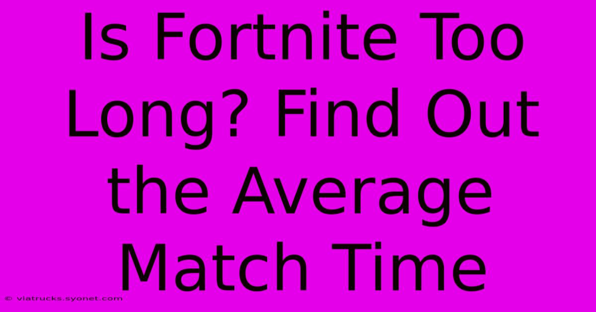 Is Fortnite Too Long? Find Out The Average Match Time