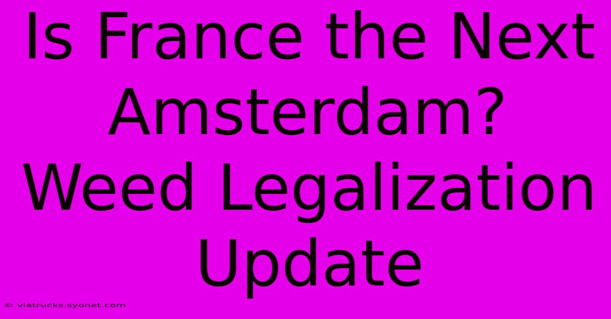 Is France The Next Amsterdam? Weed Legalization Update