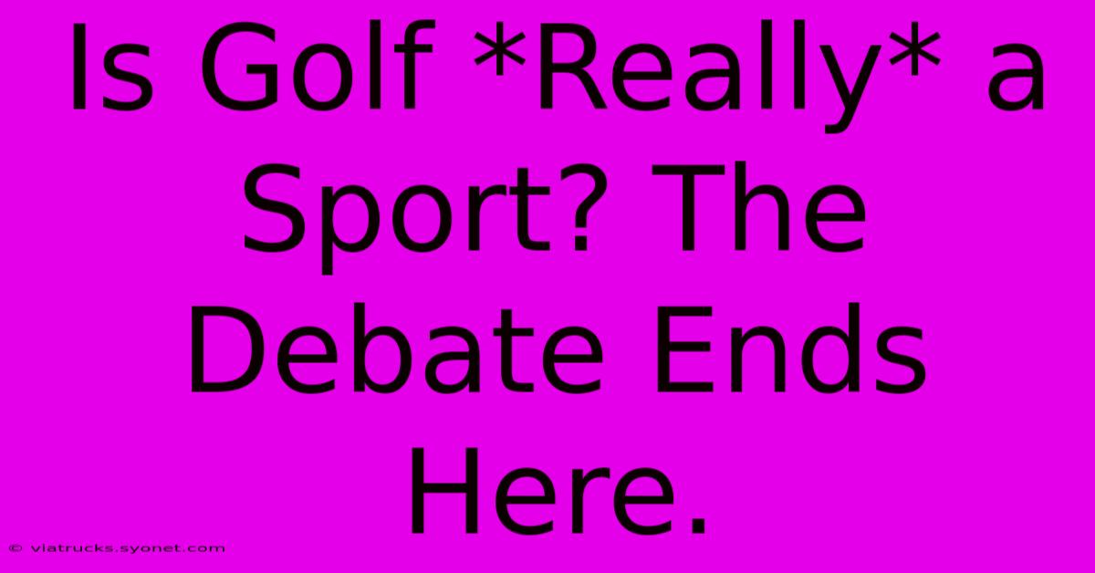 Is Golf *Really* A Sport? The Debate Ends Here.