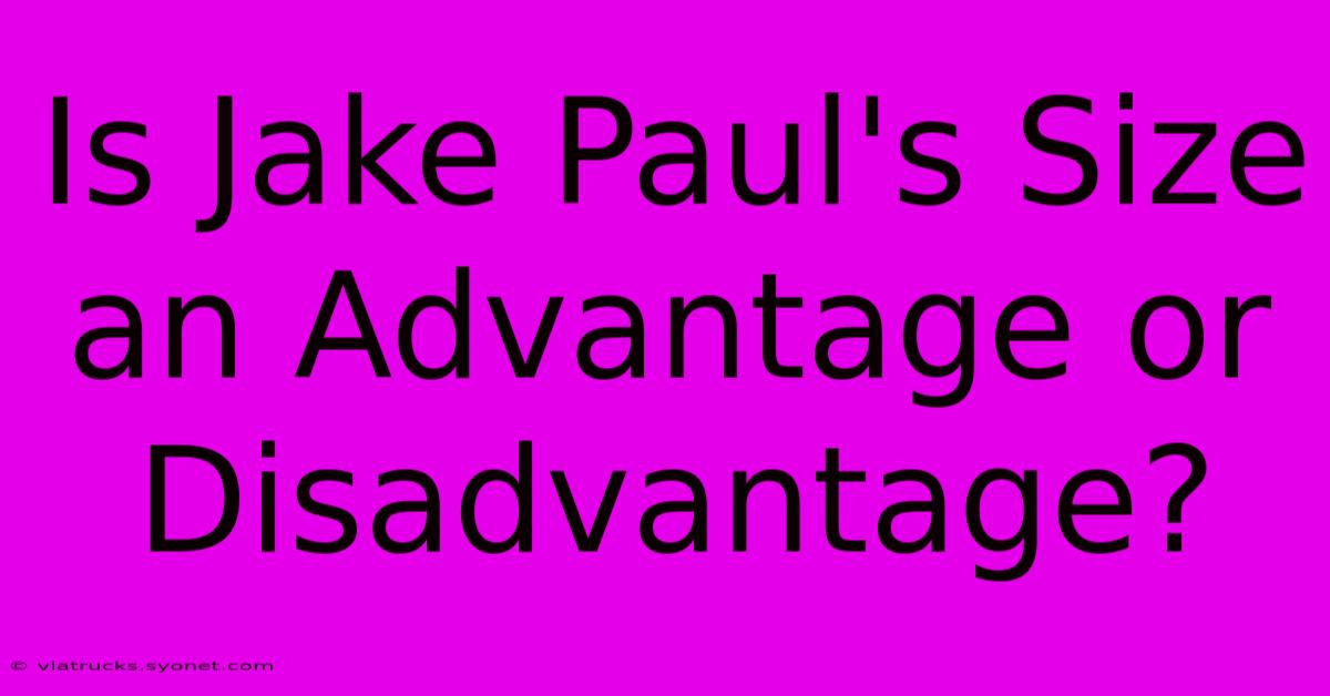 Is Jake Paul's Size An Advantage Or Disadvantage?