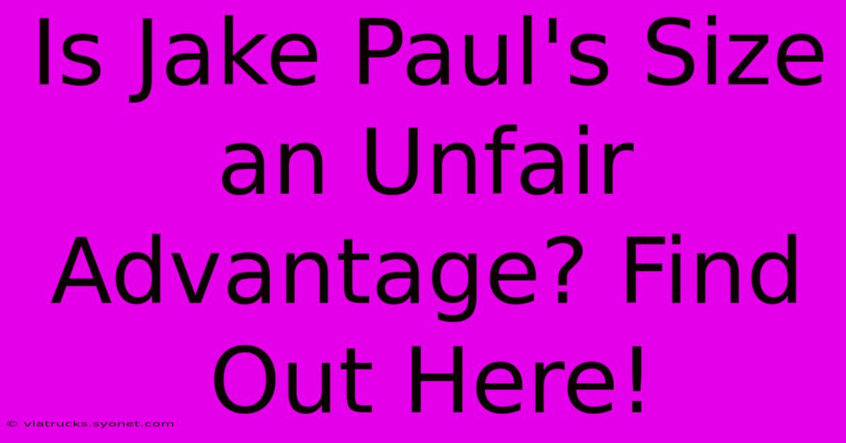 Is Jake Paul's Size An Unfair Advantage? Find Out Here!