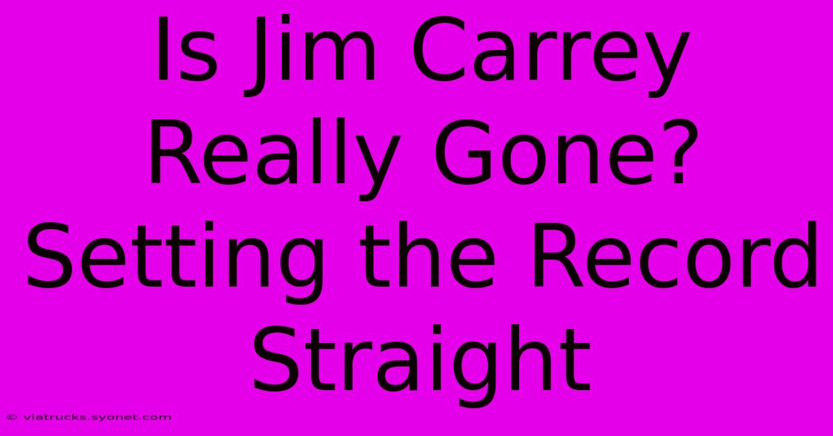 Is Jim Carrey Really Gone? Setting The Record Straight