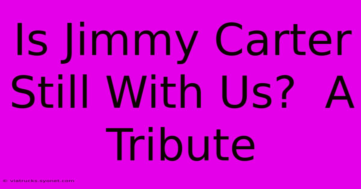 Is Jimmy Carter Still With Us?  A Tribute