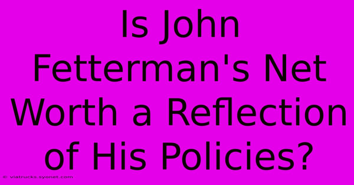 Is John Fetterman's Net Worth A Reflection Of His Policies?