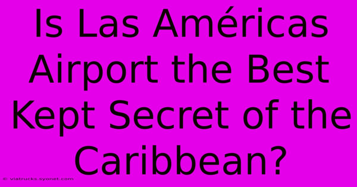 Is Las Américas Airport The Best Kept Secret Of The Caribbean?