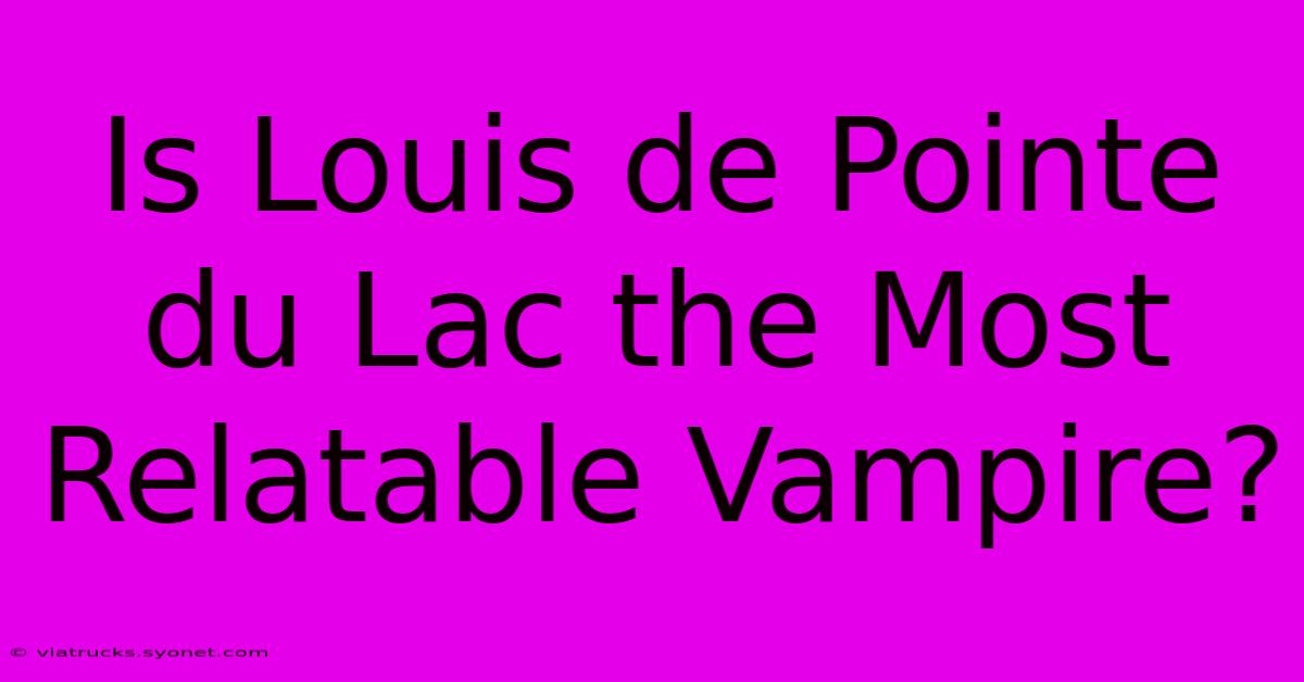 Is Louis De Pointe Du Lac The Most Relatable Vampire?