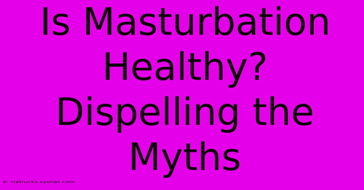 Is Masturbation Healthy? Dispelling The Myths