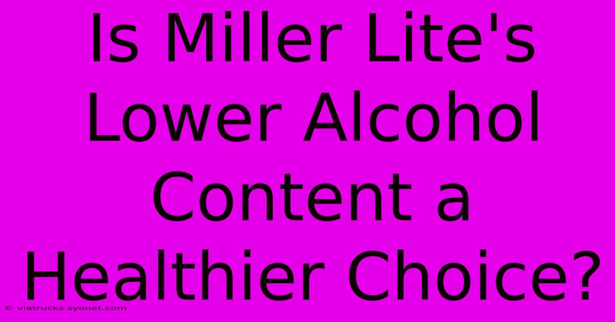 Is Miller Lite's Lower Alcohol Content A Healthier Choice?