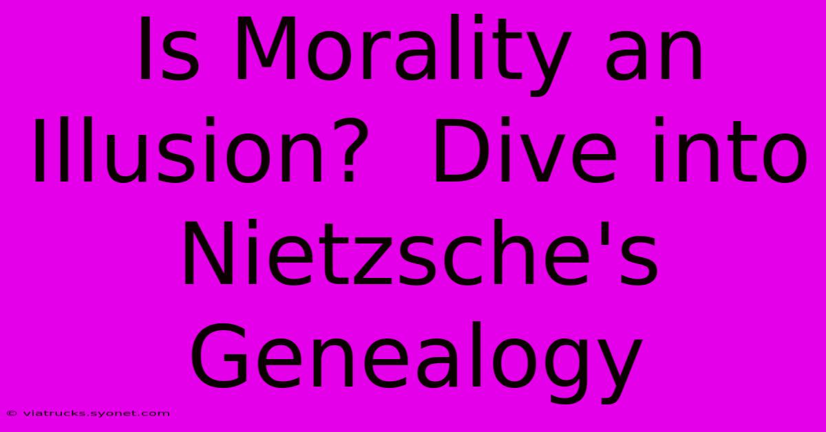 Is Morality An Illusion?  Dive Into Nietzsche's Genealogy