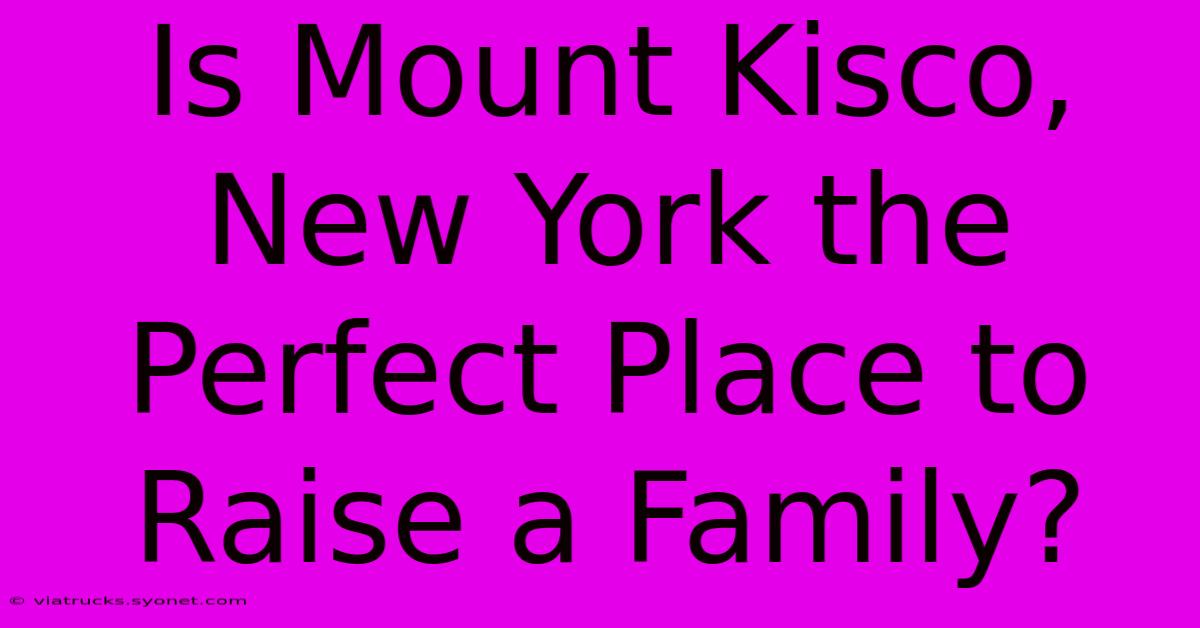 Is Mount Kisco, New York The Perfect Place To Raise A Family?