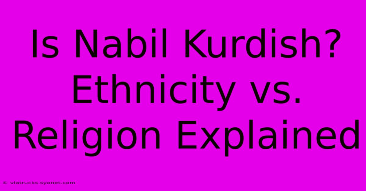 Is Nabil Kurdish? Ethnicity Vs. Religion Explained