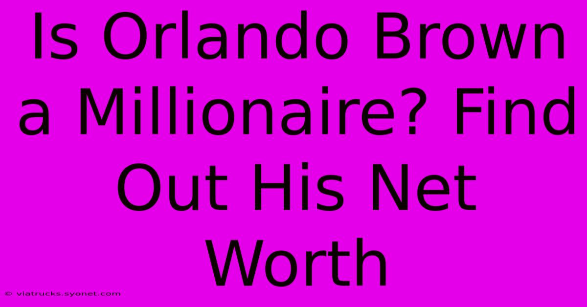 Is Orlando Brown A Millionaire? Find Out His Net Worth