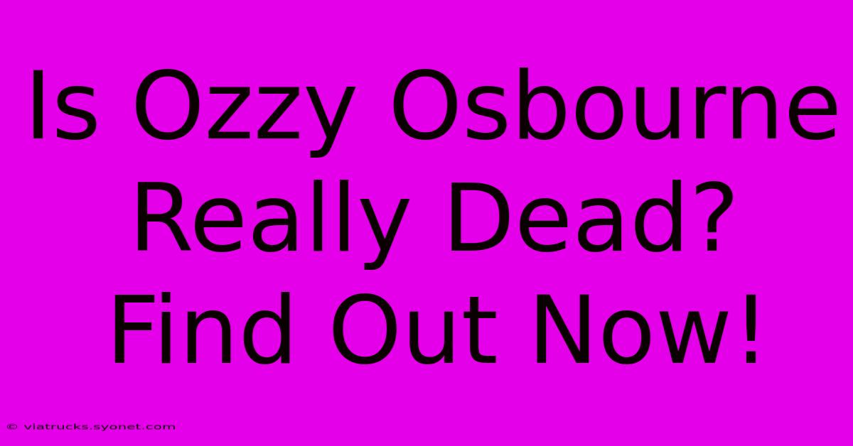 Is Ozzy Osbourne Really Dead? Find Out Now!