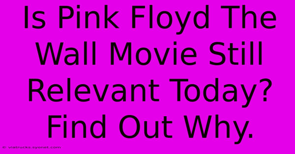 Is Pink Floyd The Wall Movie Still Relevant Today? Find Out Why.